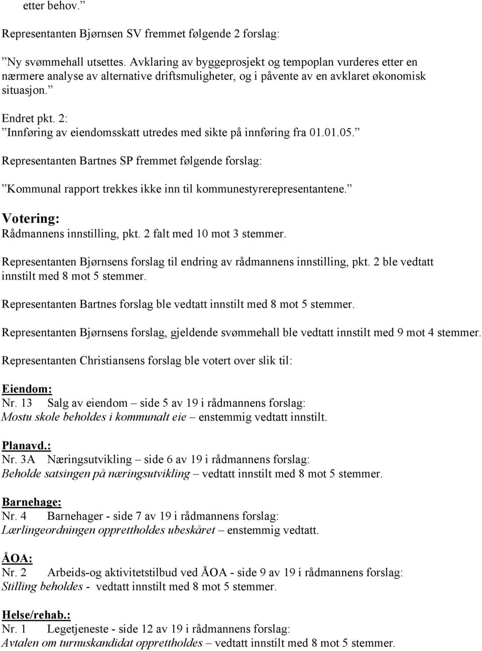 2: Innføring av eiendomsskatt utredes med sikte på innføring fra 01.01.05. Representanten Bartnes SP fremmet følgende forslag: Kommunal rapport trekkes ikke inn til kommunestyrerepresentantene.