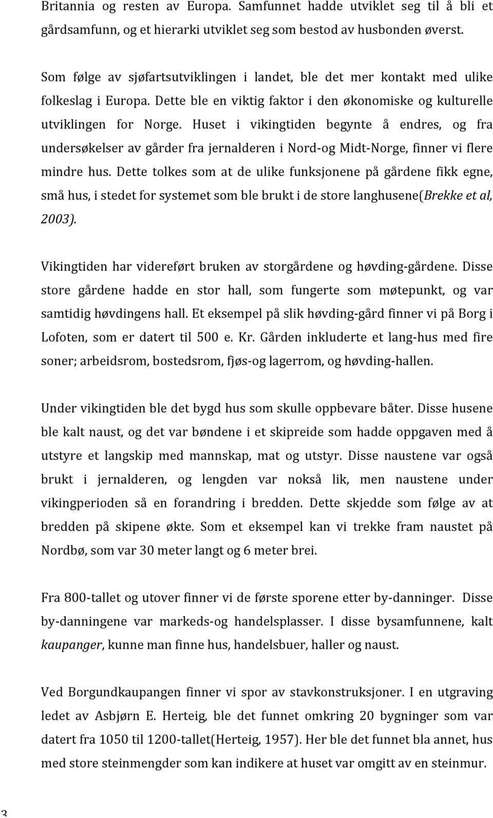 Huset i vikingtiden begynte å endres, og fra undersøkelser av gårder fra jernalderen i Nord- og Midt- Norge, finner vi flere mindre hus.