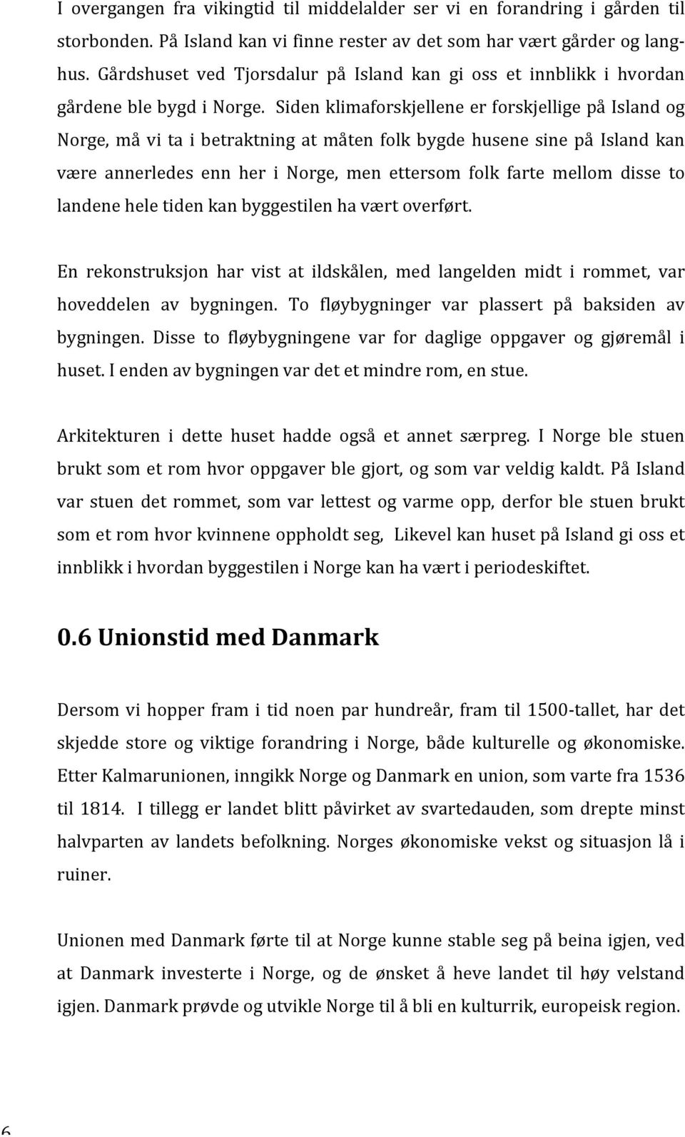 Siden klimaforskjellene er forskjellige på Island og Norge, må vi ta i betraktning at måten folk bygde husene sine på Island kan være annerledes enn her i Norge, men ettersom folk farte mellom disse