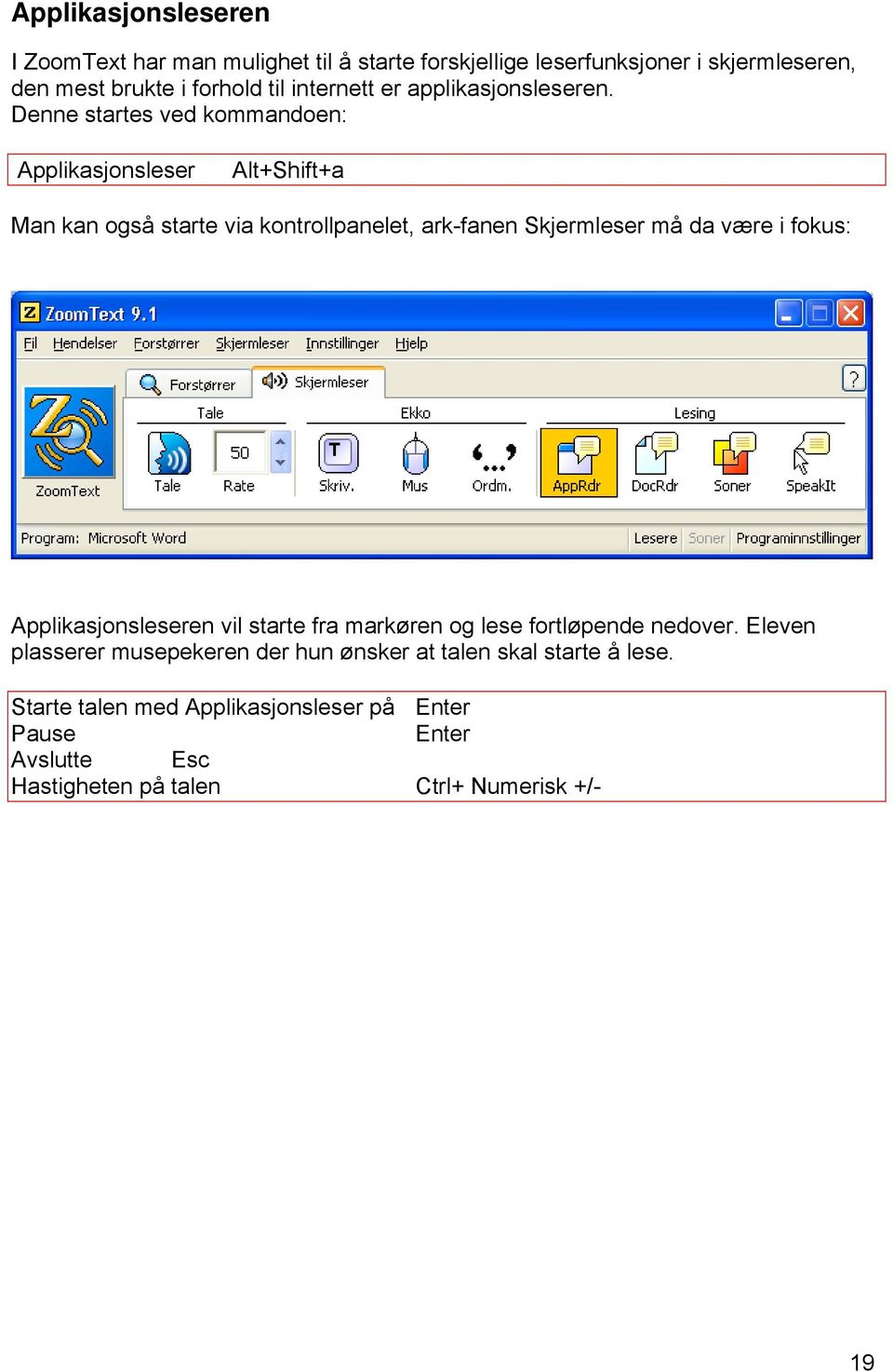 Denne startes ved kommandoen: Applikasjonsleser Alt+Shift+a Man kan også starte via kontrollpanelet, ark-fanen Skjermleser må da være i fokus: