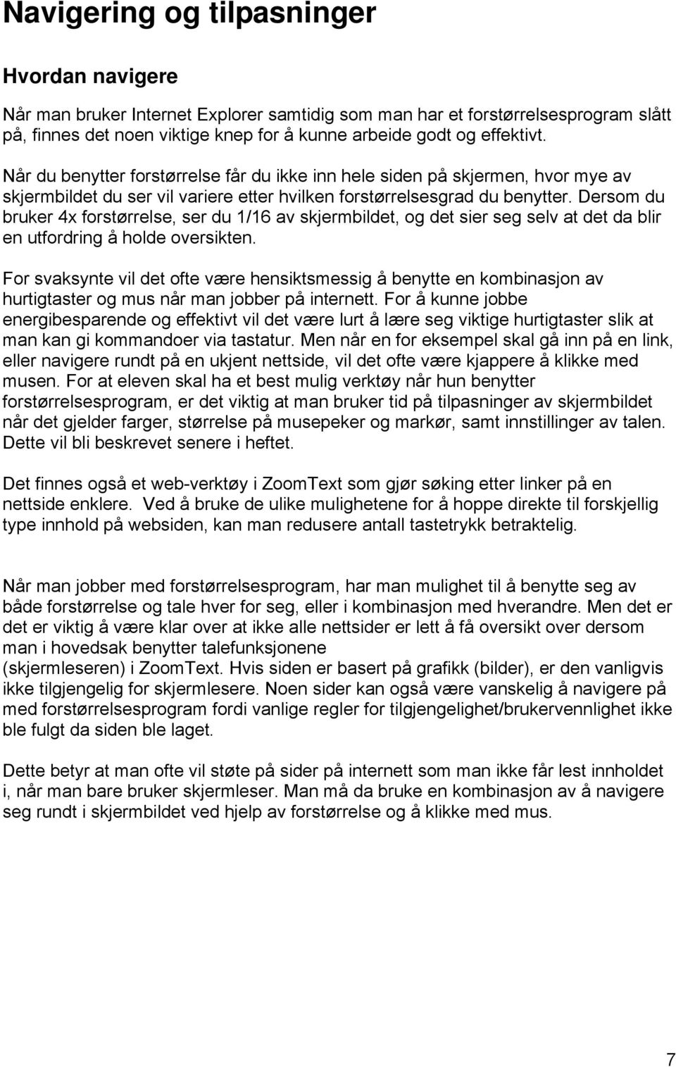 Dersom du bruker 4x forstørrelse, ser du 1/16 av skjermbildet, og det sier seg selv at det da blir en utfordring å holde oversikten.