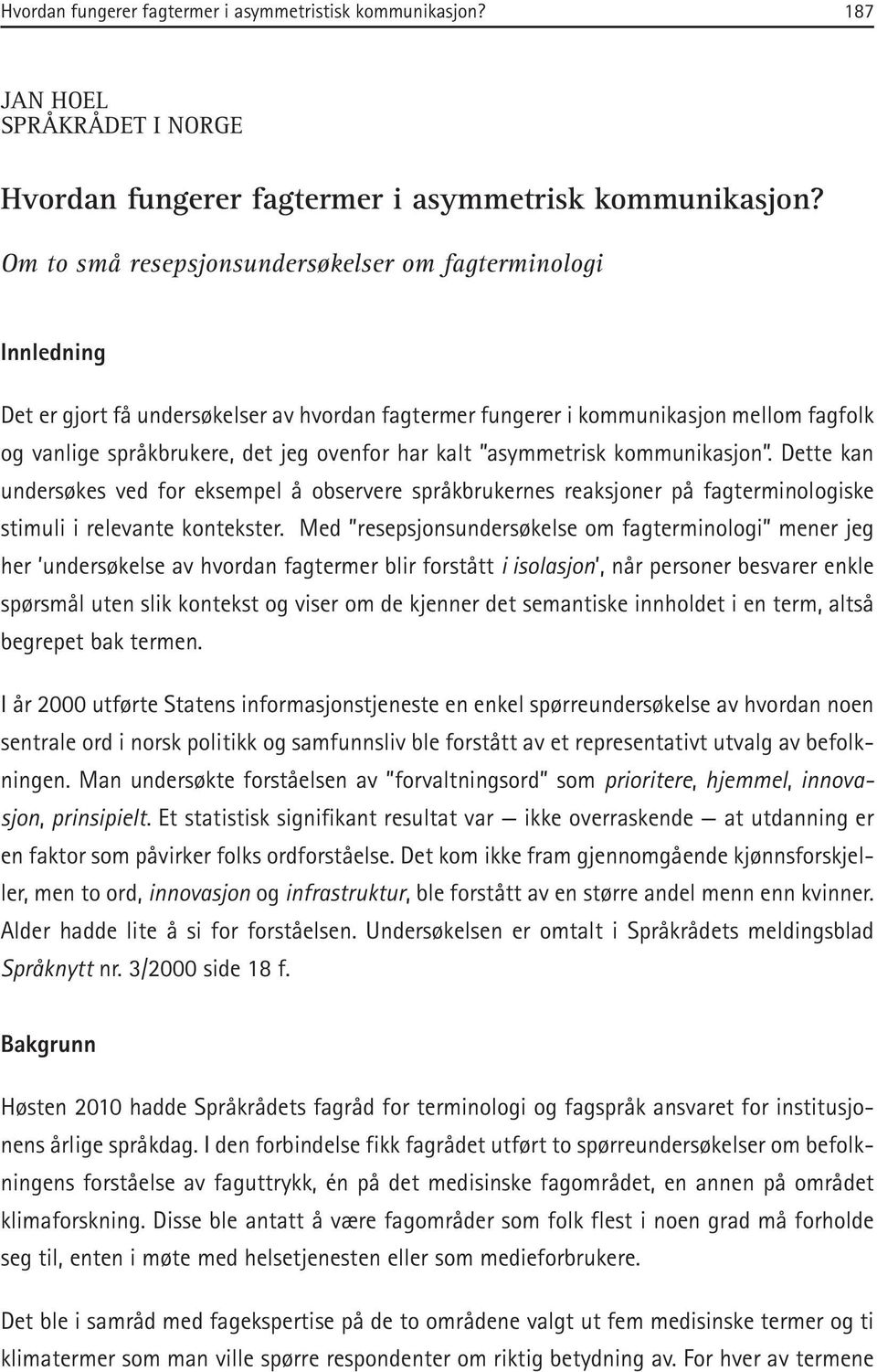 kalt asymmetrisk kommunikasjon. Dette kan undersøkes ved for eksempel å observere språkbrukernes reaksjoner på fagterminologiske stimuli i relevante kontekster.