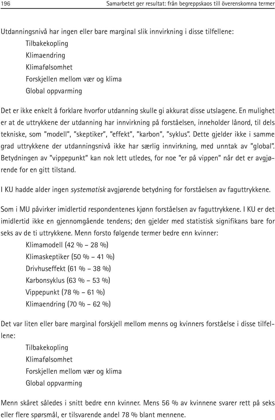 En mulighet er at de uttrykkene der utdanning har innvirkning på forståelsen, inneholder lånord, til dels tekniske, som modell, skeptiker, effekt, karbon, syklus.