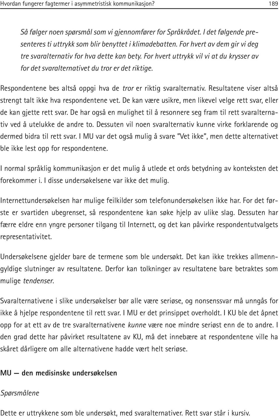 Respondentene bes altså oppgi hva de tror er riktig svaralternativ. Resultatene viser altså strengt talt ikke hva respondentene vet.