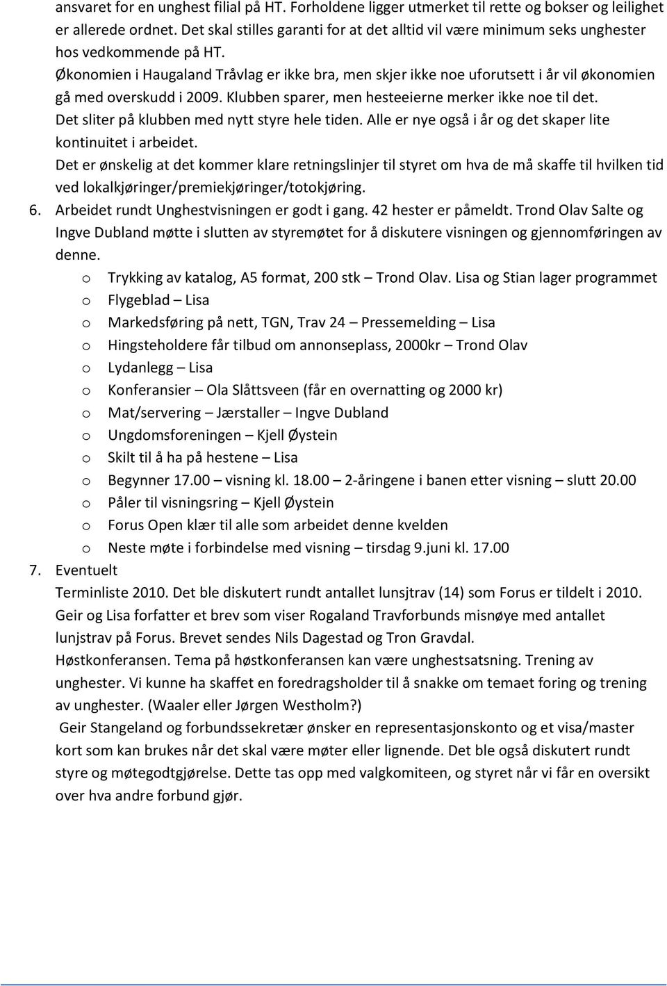 Økonomien i Haugaland Tråvlag er ikke bra, men skjer ikke noe uforutsett i år vil økonomien gå med overskudd i 2009. Klubben sparer, men hesteeierne merker ikke noe til det.