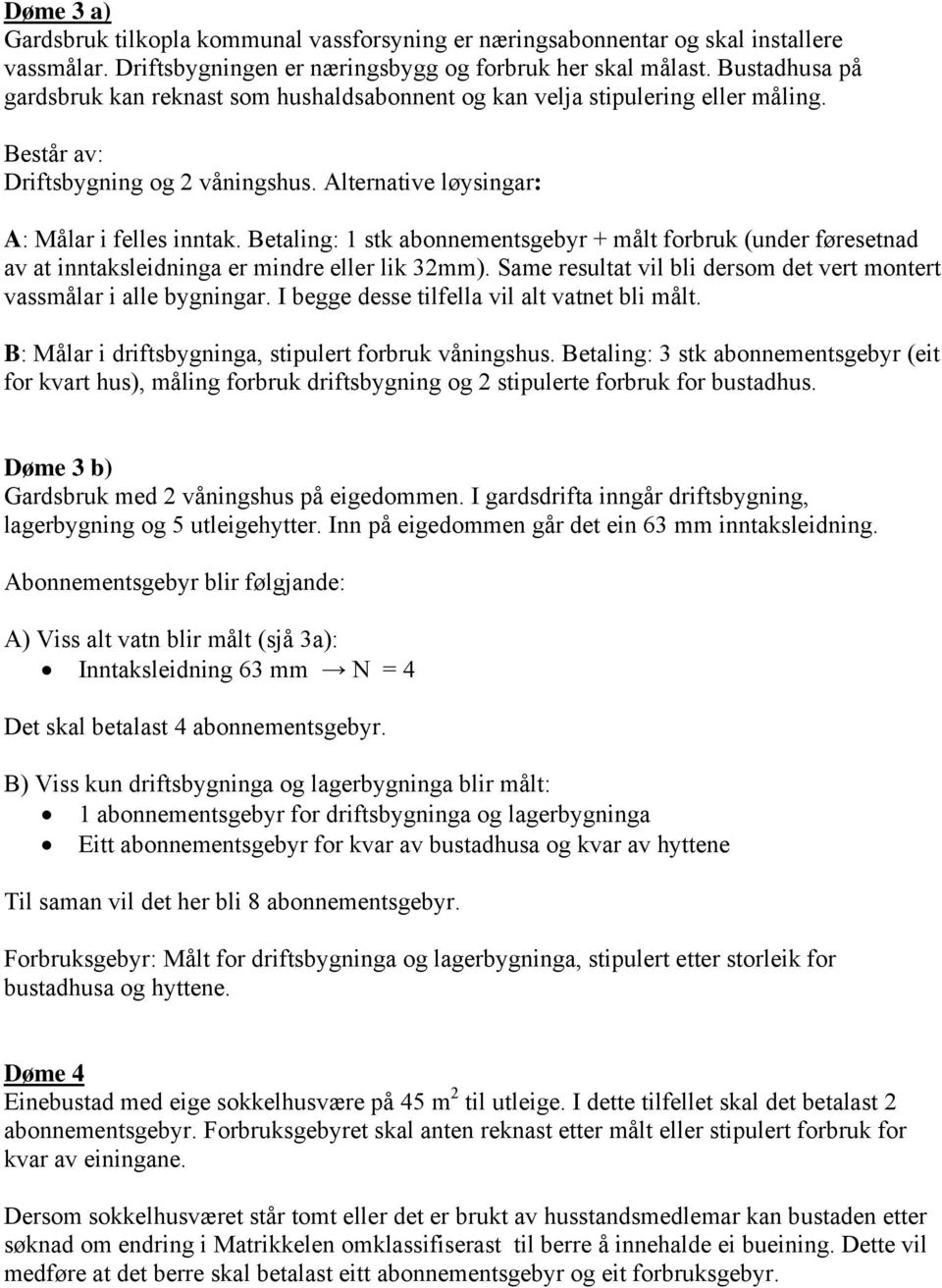 Betaling: 1 stk abonnementsgebyr + målt forbruk (under føresetnad av at inntaksleidninga er mindre eller lik 32mm). Same resultat vil bli dersom det vert montert vassmålar i alle bygningar.