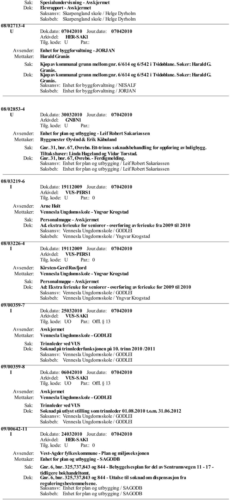 dato: 30032010 Jour.dato: Enhet for plan og utbygging - Leif Robert Sakariassen Byggmester Øyvind & Erik Kåbuland Gnr. 31, bnr. 67, Øvrebø. Ett-trinns søknadsbehandling for oppføring av boligbygg.