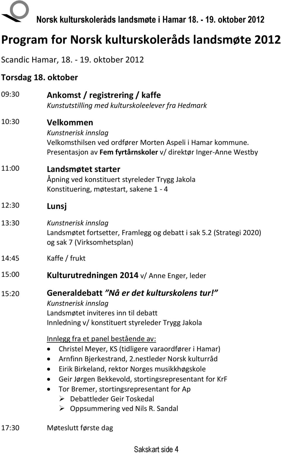 Presentasjon av Fem fyrtårnskoler v/ direktør Inger-Anne Westby 11:00 Landsmøtet starter Åpning ved konstituert styreleder Trygg Jakola Konstituering, møtestart, sakene 1-4 12:30 Lunsj 13:30