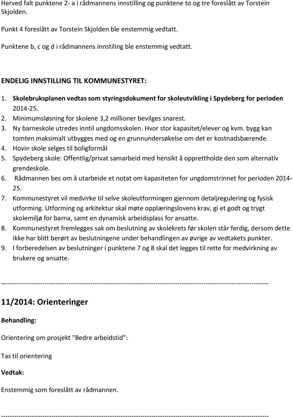 Skolebruksplanen vedtas som styringsdokument for skoleutvikling i Spydeberg for perioden 2014-25. 2. Minimumsløsning for skolene 3,2 millioner bevilges snarest. 3. Ny barneskole utredes inntil ungdomsskolen.