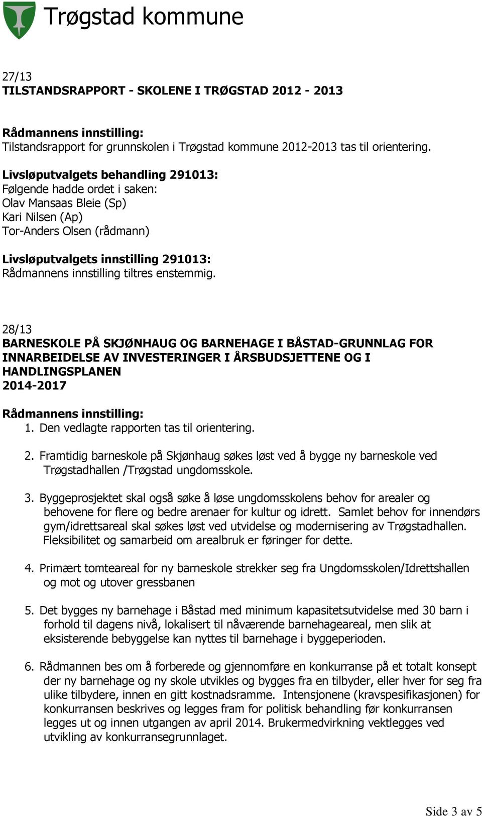 Den vedlagte rapporten tas til orientering. 2. Framtidig barneskole på Skjønhaug søkes løst ved å bygge ny barneskole ved Trøgstadhallen /Trøgstad ungdomsskole. 3.