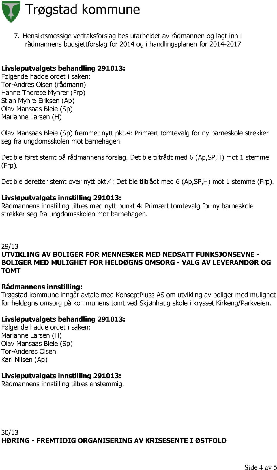 Det ble tiltrådt med 6 (Ap,SP,H) mot 1 stemme (Frp). Det ble deretter stemt over nytt pkt.4: Det ble tiltrådt med 6 (Ap,SP,H) mot 1 stemme (Frp).