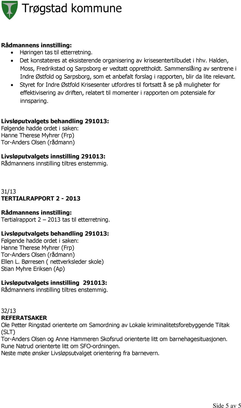 Styret for Indre Østfold Krisesenter utfordres til fortsatt å se på muligheter for effektivisering av driften, relatert til momenter i rapporten om potensiale for innsparing.