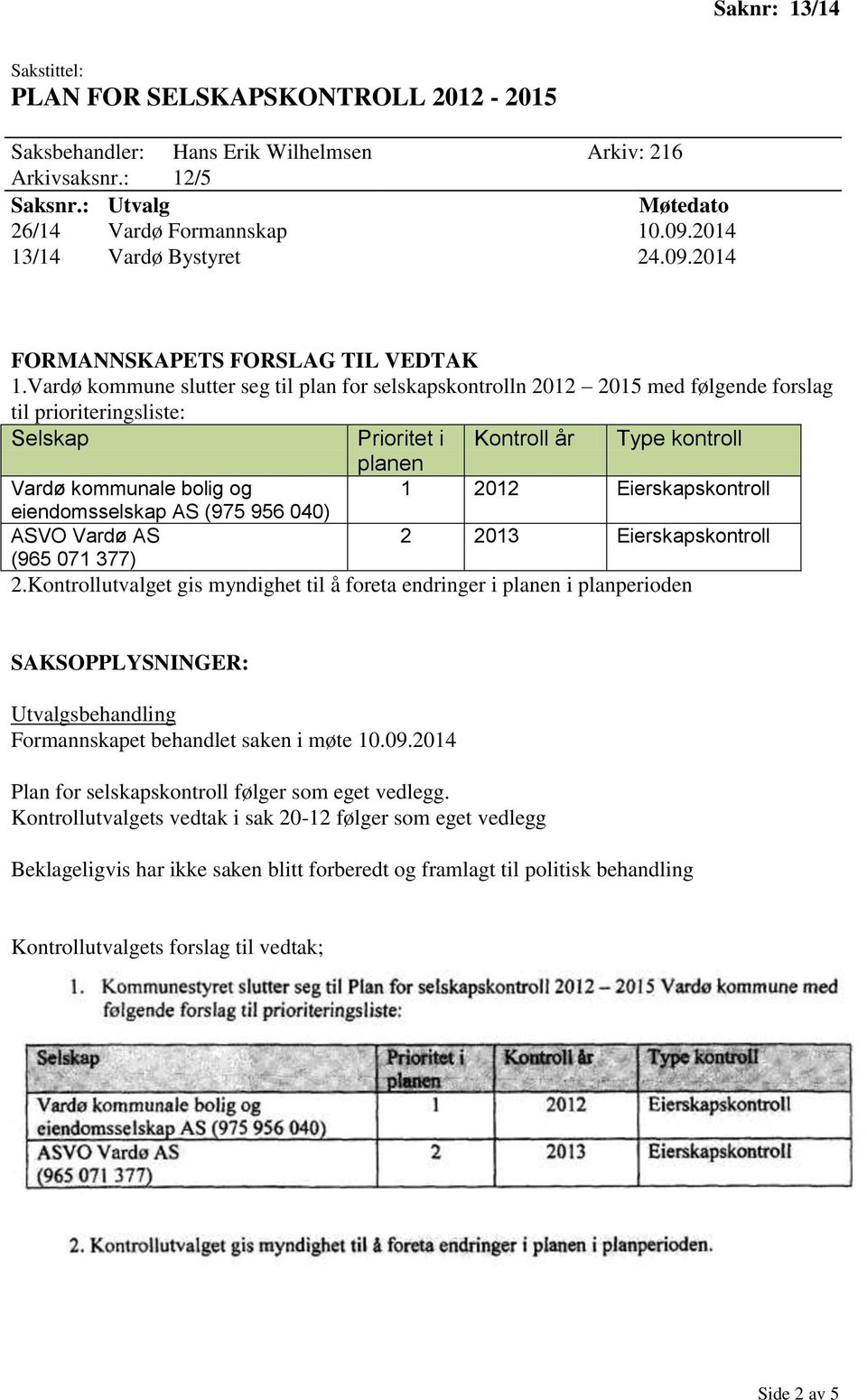 Vardø kommune slutter seg til plan for selskapskontrolln 2012 2015 med følgende forslag til prioriteringsliste: Selskap Prioritet i Kontroll år Type kontroll planen Vardø kommunale bolig og 1 2012