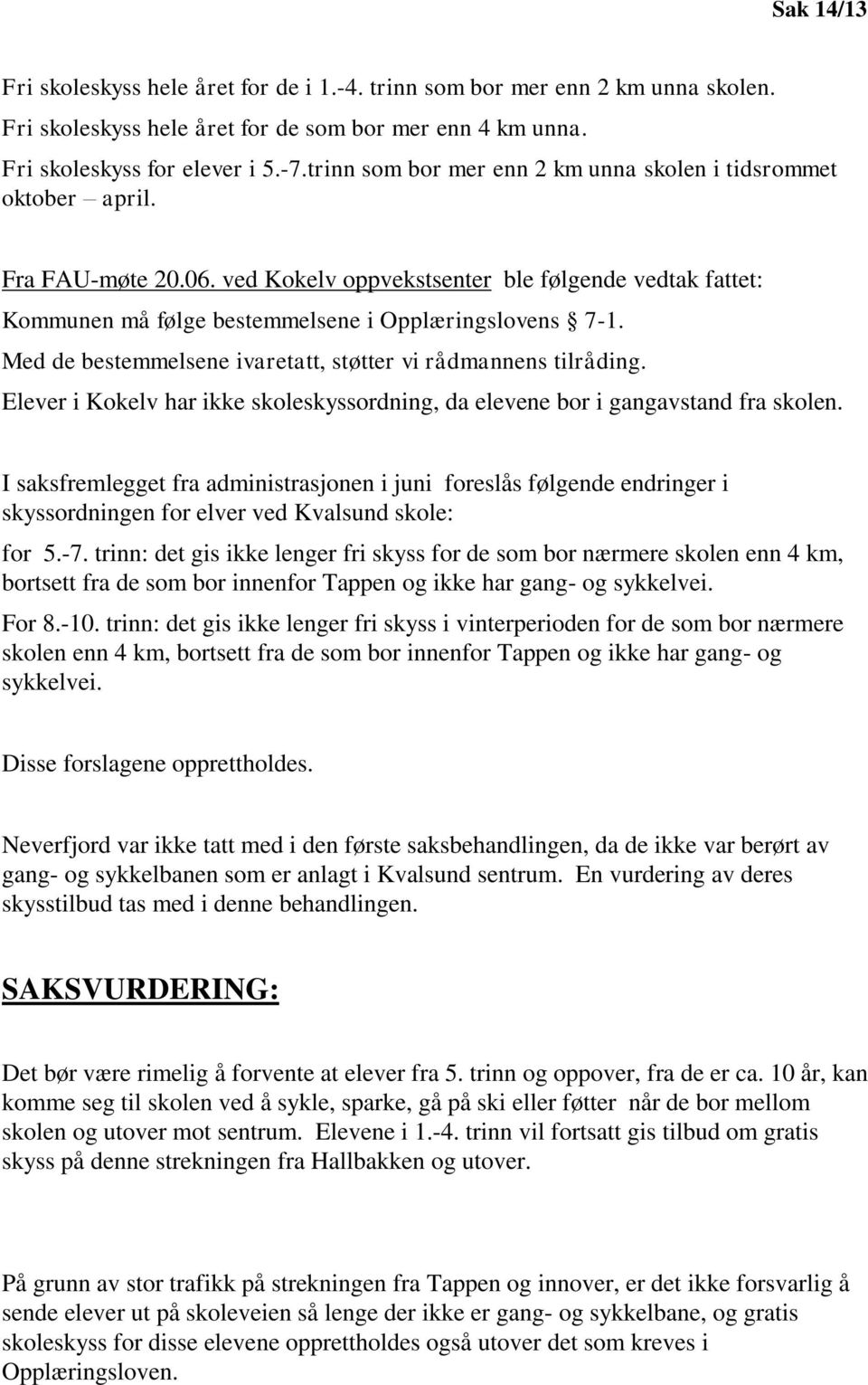 Med de bestemmelsene ivaretatt, støtter vi rådmannens tilråding. Elever i Kokelv har ikke skoleskyssordning, da elevene bor i gangavstand fra skolen.