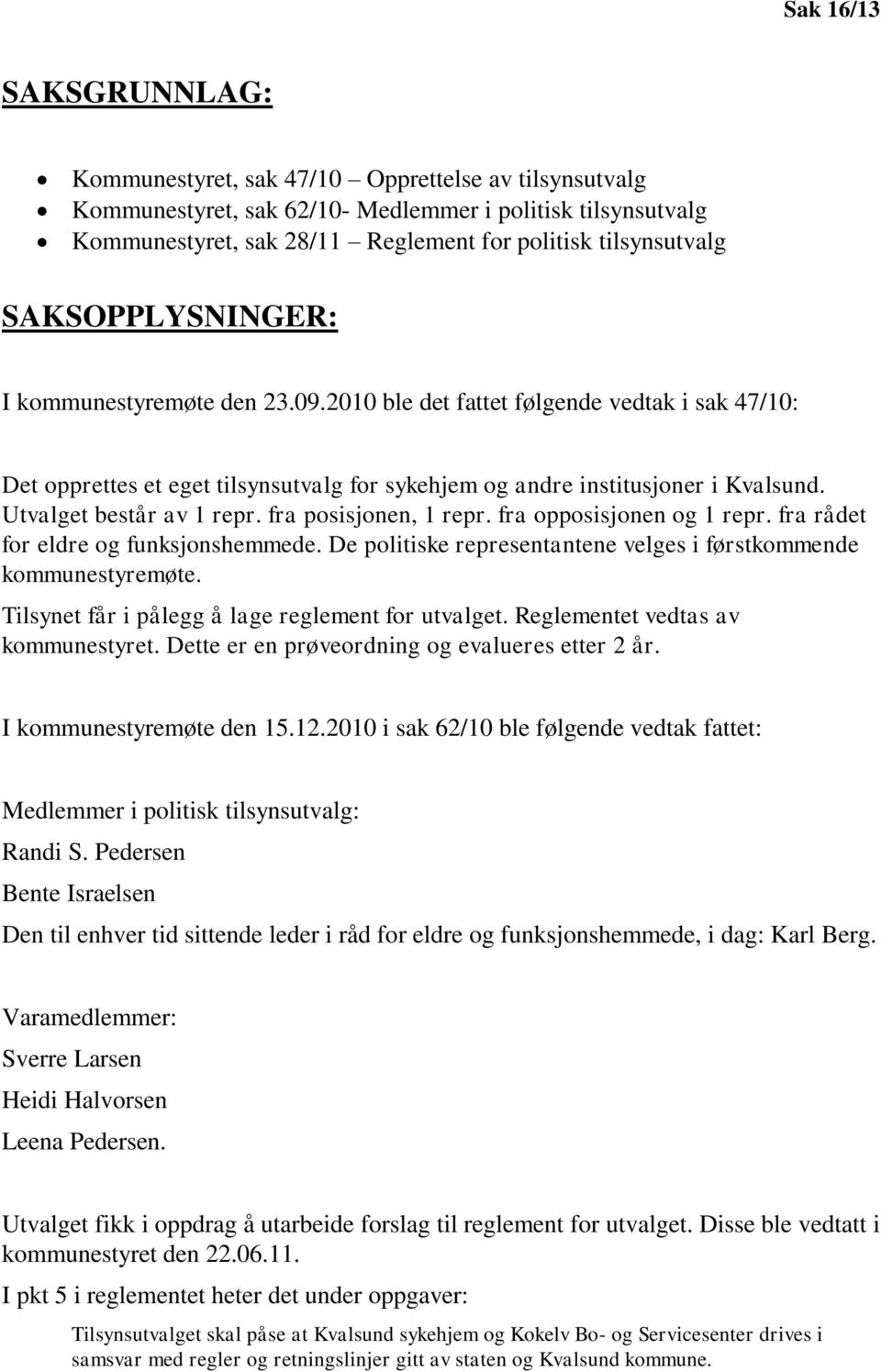 Utvalget består av 1 repr. fra posisjonen, 1 repr. fra opposisjonen og 1 repr. fra rådet for eldre og funksjonshemmede. De politiske representantene velges i førstkommende kommunestyremøte.