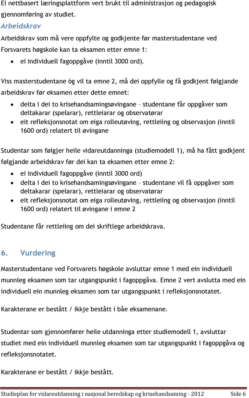 Viss masterstudentane òg vil ta emne 2, må dei oppfylle og få godkjent følgjande arbeidskrav før eksamen etter dette emnet: delta i dei to krisehandsamingsøvingane studentane får oppgåver som