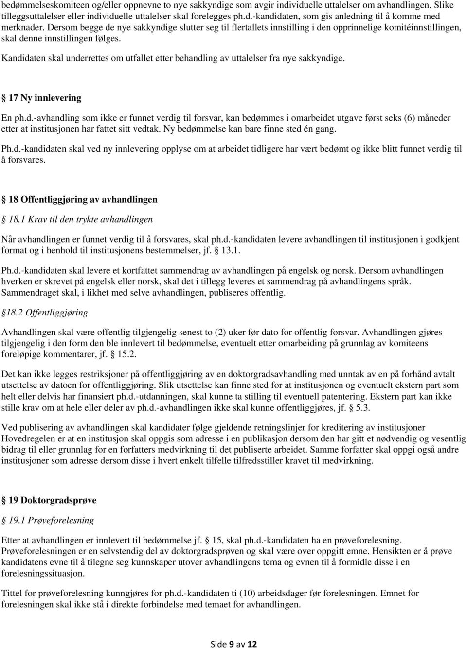 Kandidaten skal underrettes om utfallet etter behandling av uttalelser fra nye sakkyndige. 17 Ny innlevering En ph.d. avhandling som ikke er funnet verdig til forsvar, kan bedømmes i omarbeidet utgave først seks (6) måneder etter at institusjonen har fattet sitt vedtak.