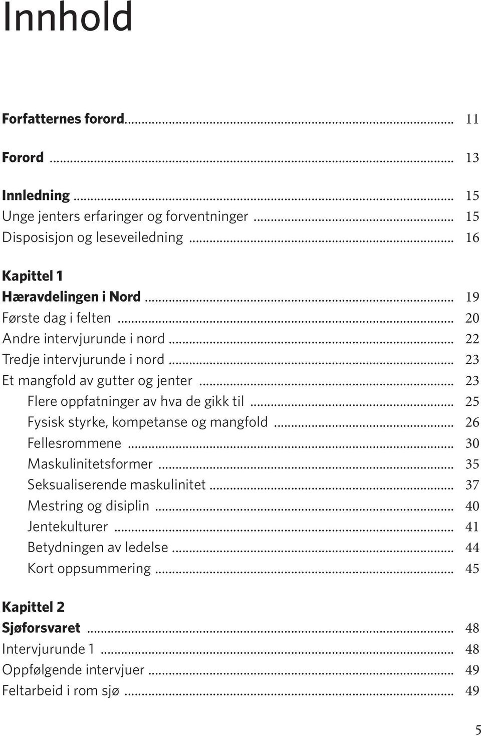 .. 23 Flere oppfatninger av hva de gikk til... 25 Fysisk styrke, kompetanse og mangfold... 26 Fellesrommene... 30 Maskulinitetsformer... 35 Seksualiserende maskulinitet.