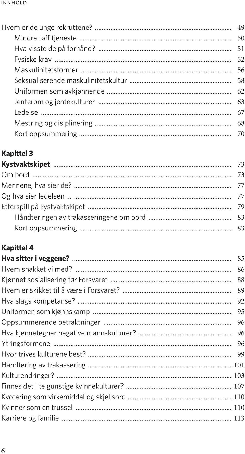 .. 73 Mennene, hva sier de?... 77 Og hva sier ledelsen... 77 Etterspill på kystvaktskipet... 79 Håndteringen av trakasseringene om bord... 83 Kort oppsummering... 83 Kapittel 4 Hva sitter i veggene?