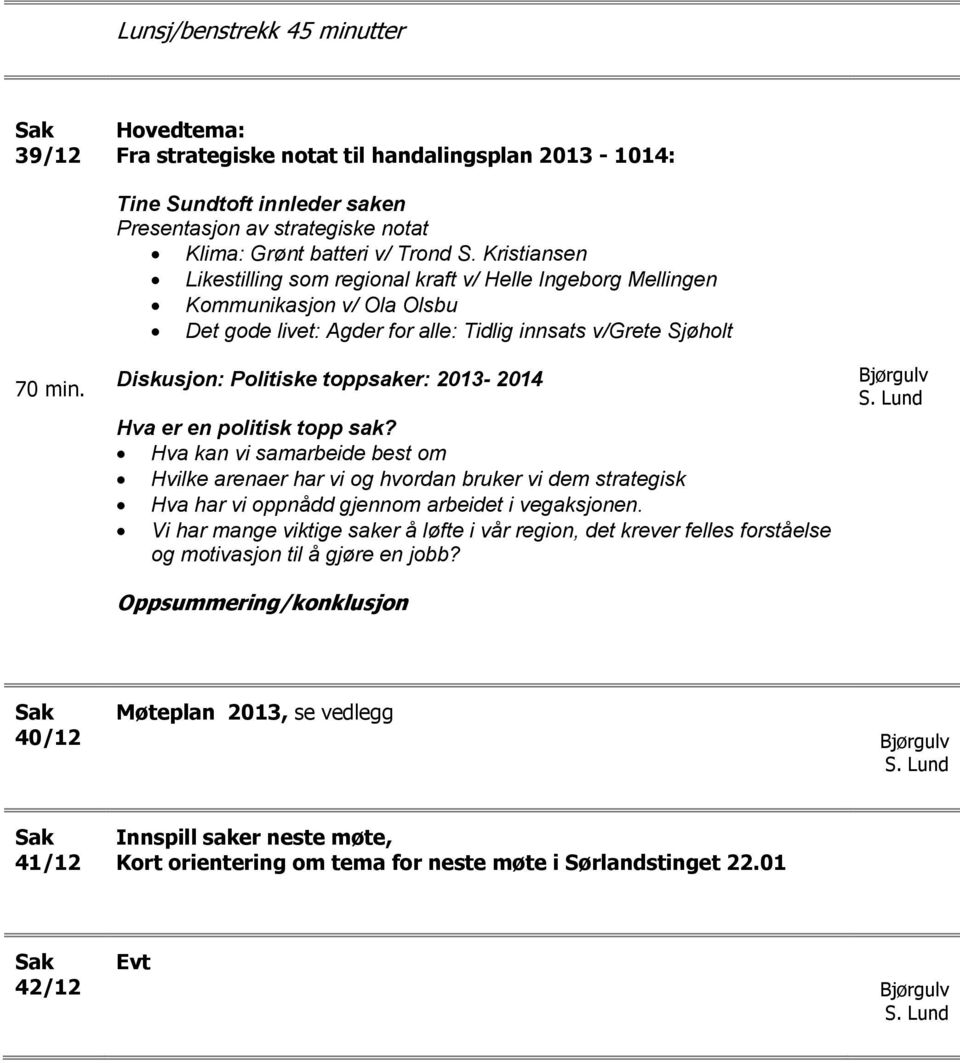 2013-2014 Hva er en politisk topp sak? Hva kan vi samarbeide best om Hvilke arenaer har vi og hvordan bruker vi dem strategisk Hva har vi oppnådd gjennom arbeidet i vegaksjonen.