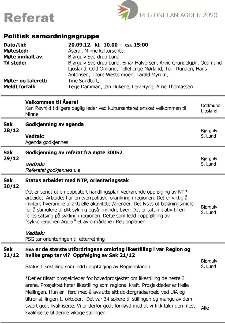 Hans Antonsen, Thore Westermoen, Tarald Myrum, Møte- og talerett: Tine Sundtoft, Meldt forfall: Terje Damman, Jan Dukene, Leiv Rygg, Arne Thomassen 28/12 29/12 30/12 31/12 Velkommen til Åseral Kari