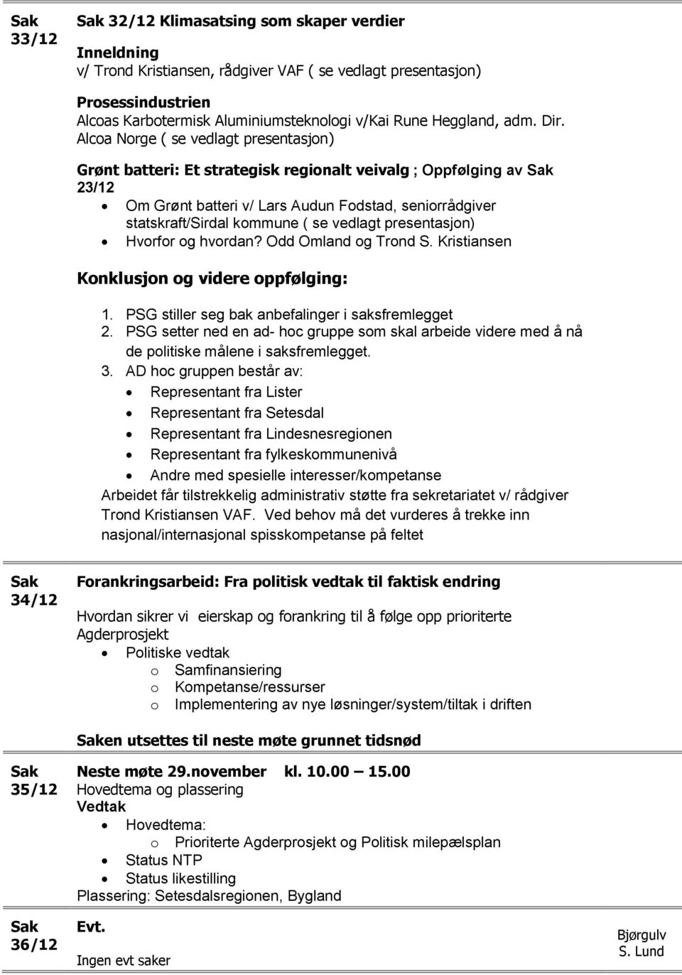 vedlagt presentasjon) Hvorfor og hvordan? Odd Omland og Trond S. Kristiansen Konklusjon og videre oppfølging: 1. PSG stiller seg bak anbefalinger i saksfremlegget 2.