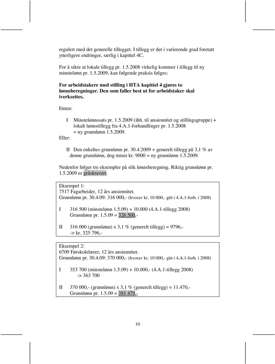 Den som faller best ut for arbeidstaker skal iverksettes. Enten: I Minstelønnssats pr. 1.5.2009 (ihh. til ansiennitet og stillingsgruppe) + lokalt lønnstillegg fra 4.A.1-forhandlinger pr. 1.5.2008 = ny grunnlønn 1.