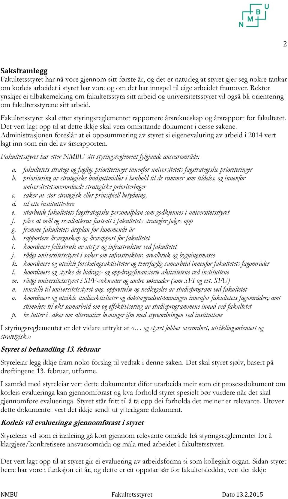 Fakultetsstyret skal etter styringsreglementet rapportere årsrekneskap og årsrapport for fakultetet. Det vert lagt opp til at dette ikkje skal vera omfattande dokument i desse sakene.