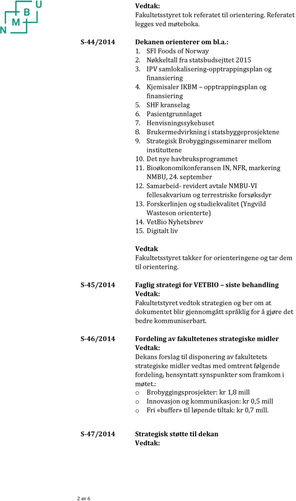 Brukermedvirkning i statsbyggeprosjektene 9. Strategisk Brobyggingsseminarer mellom instituttene 10. Det nye havbruksprogrammet 11. Bioøkonomikonferansen IN, NFR, markering NMBU, 24. september 12.