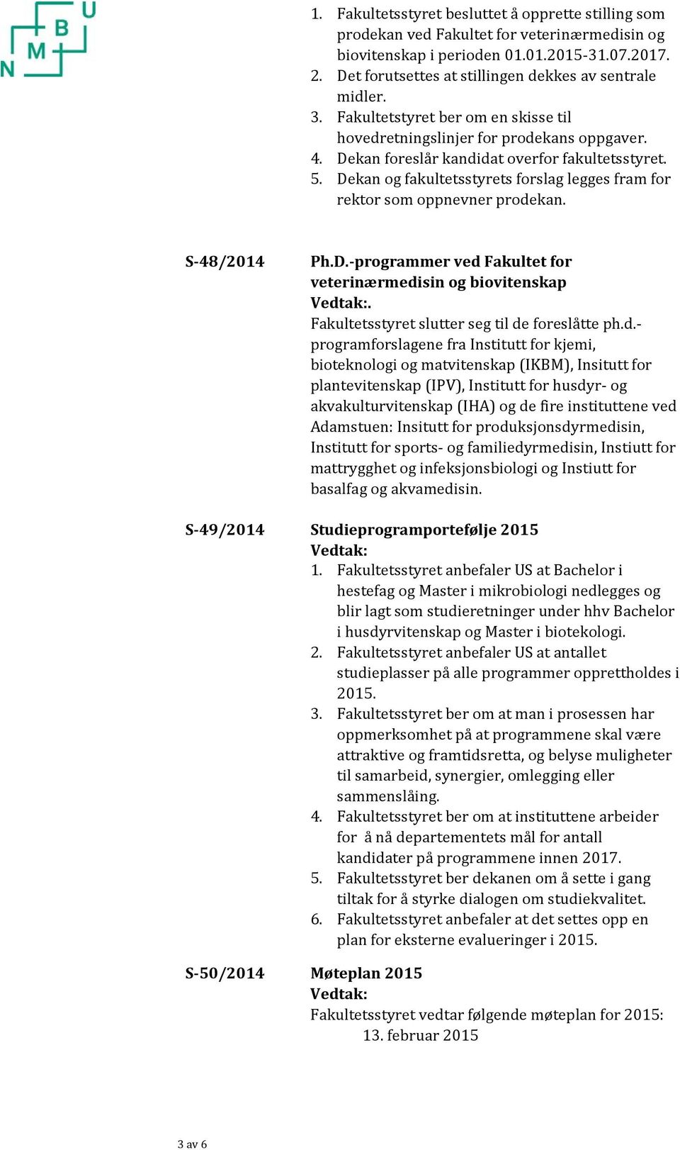 Dekan og fakultetsstyrets forslag legges fram for rektor som oppnevner prodekan. S 48/2014 Ph.D. programmer ved Fakultet for veterinærmedisin og biovitenskap Vedtak:.