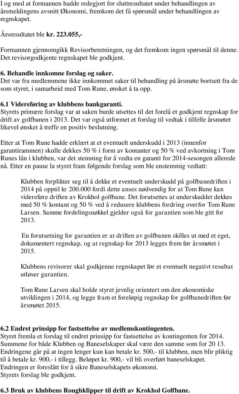 Det var fra medlemmene ikke innkommet saker til behandling på årsmøte bortsett fra de som styret, i samarbeid med Tom Rune, ønsket å ta opp. 6.1 Videreføring av klubbens bankgaranti.