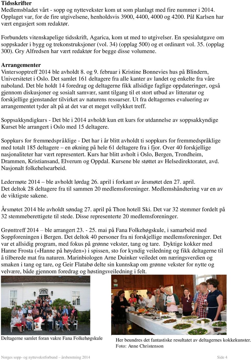 34) (opplag 500) og et ordinært vol. 35. (opplag 300). Gry Alfredsen har vært redaktør for begge disse volumene. Arrangementer Vintersopptreff 2014 ble avholdt 8. og 9.