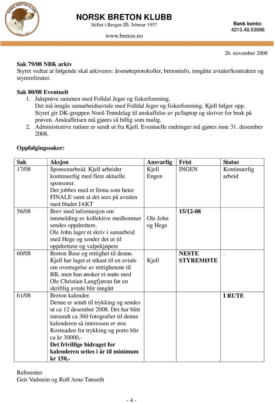 Styret gir DK-gruppen Nord-Trøndelag til anskaffelse av pc/laptop og skriver for bruk på prøven. Anskaffelsen må gjøres så billig som mulig. 2. Administrative rutiner er sendt ut fra Kjell.