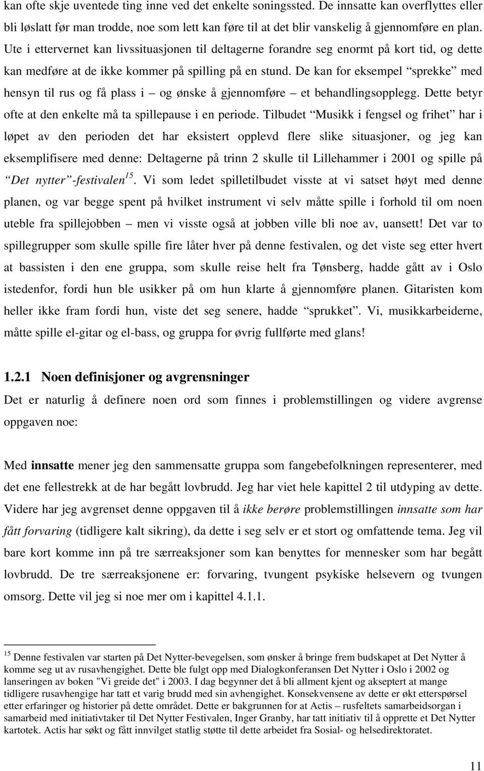 De kan for eksempel sprekke med hensyn til rus og få plass i og ønske å gjennomføre et behandlingsopplegg. Dette betyr ofte at den enkelte må ta spillepause i en periode.