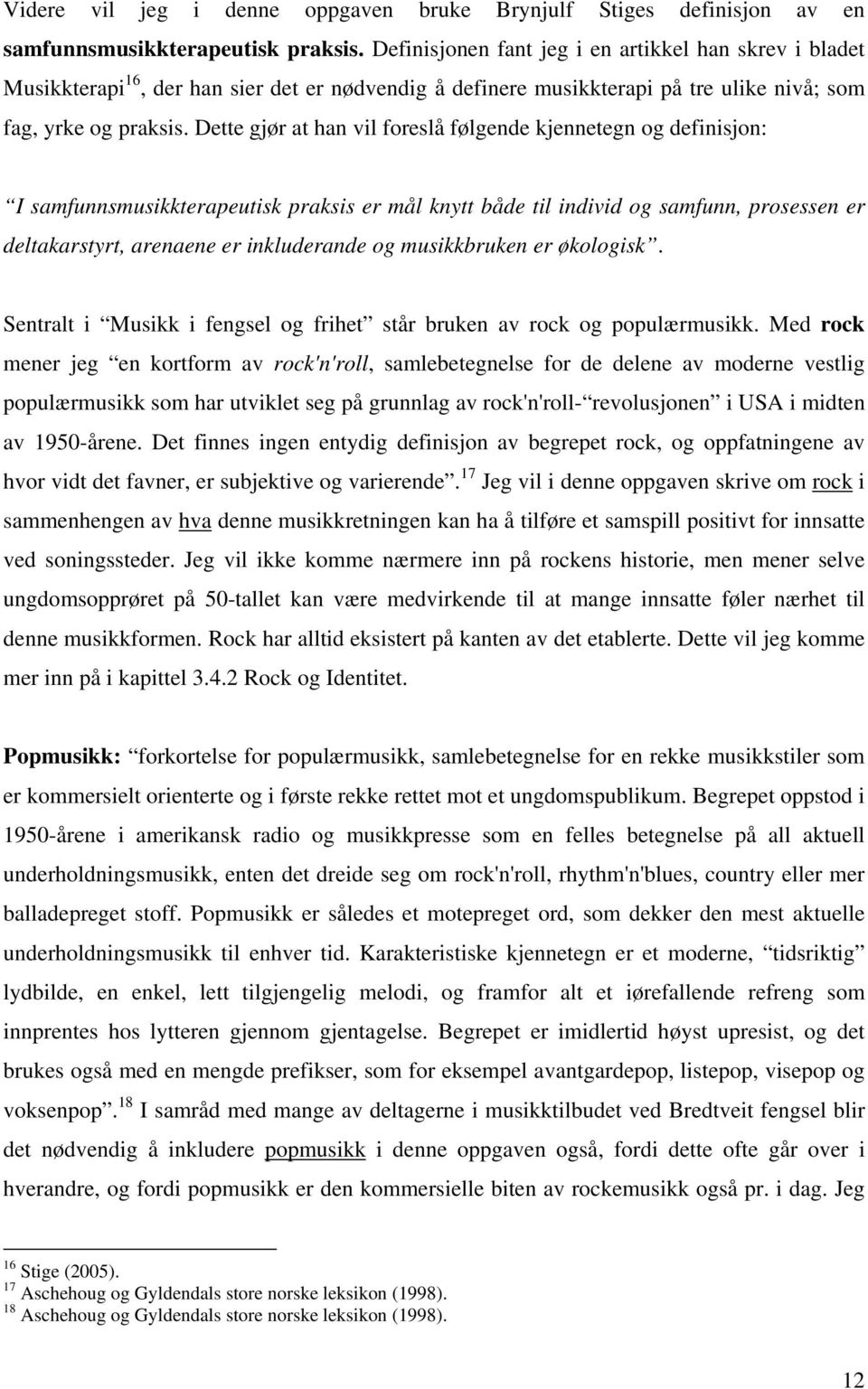 Dette gjør at han vil foreslå følgende kjennetegn og definisjon: I samfunnsmusikkterapeutisk praksis er mål knytt både til individ og samfunn, prosessen er deltakarstyrt, arenaene er inkluderande og