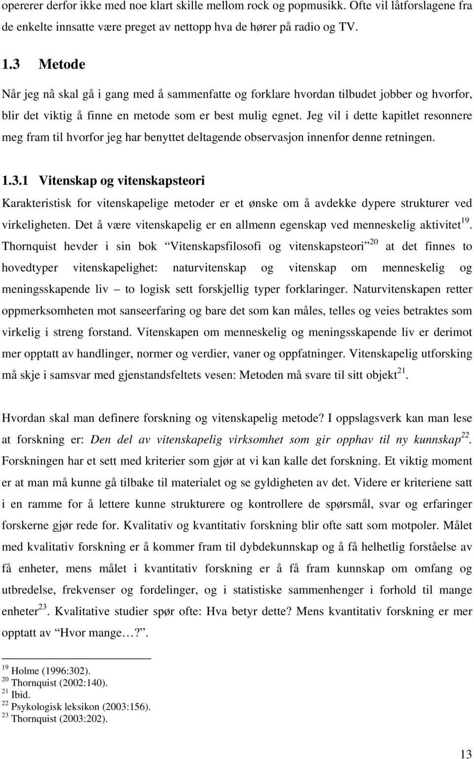 Jeg vil i dette kapitlet resonnere meg fram til hvorfor jeg har benyttet deltagende observasjon innenfor denne retningen. 1.3.