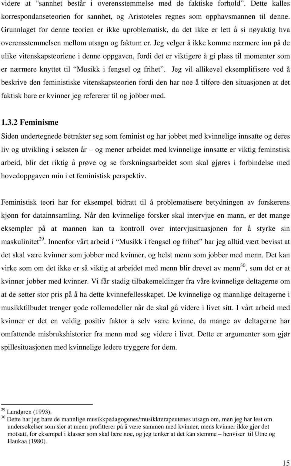 Jeg velger å ikke komme nærmere inn på de ulike vitenskapsteoriene i denne oppgaven, fordi det er viktigere å gi plass til momenter som er nærmere knyttet til Musikk i fengsel og frihet.