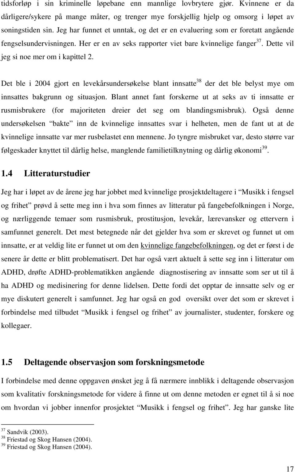 Det ble i 2004 gjort en levekårsundersøkelse blant innsatte 38 der det ble belyst mye om innsattes bakgrunn og situasjon.