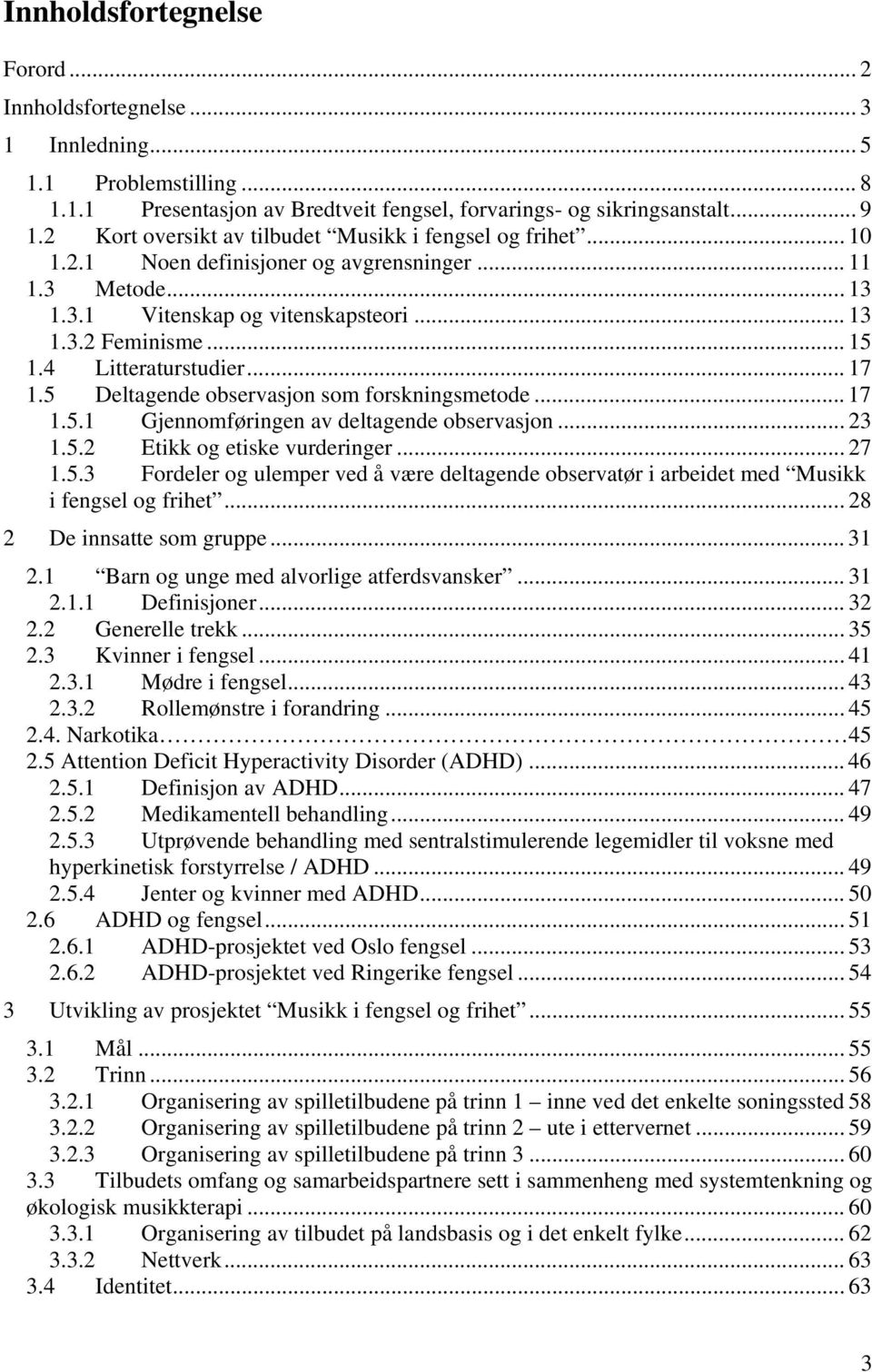 4 Litteraturstudier... 17 1.5 Deltagende observasjon som forskningsmetode... 17 1.5.1 Gjennomføringen av deltagende observasjon... 23 1.5.2 Etikk og etiske vurderinger... 27 1.5.3 Fordeler og ulemper ved å være deltagende observatør i arbeidet med Musikk i fengsel og frihet.