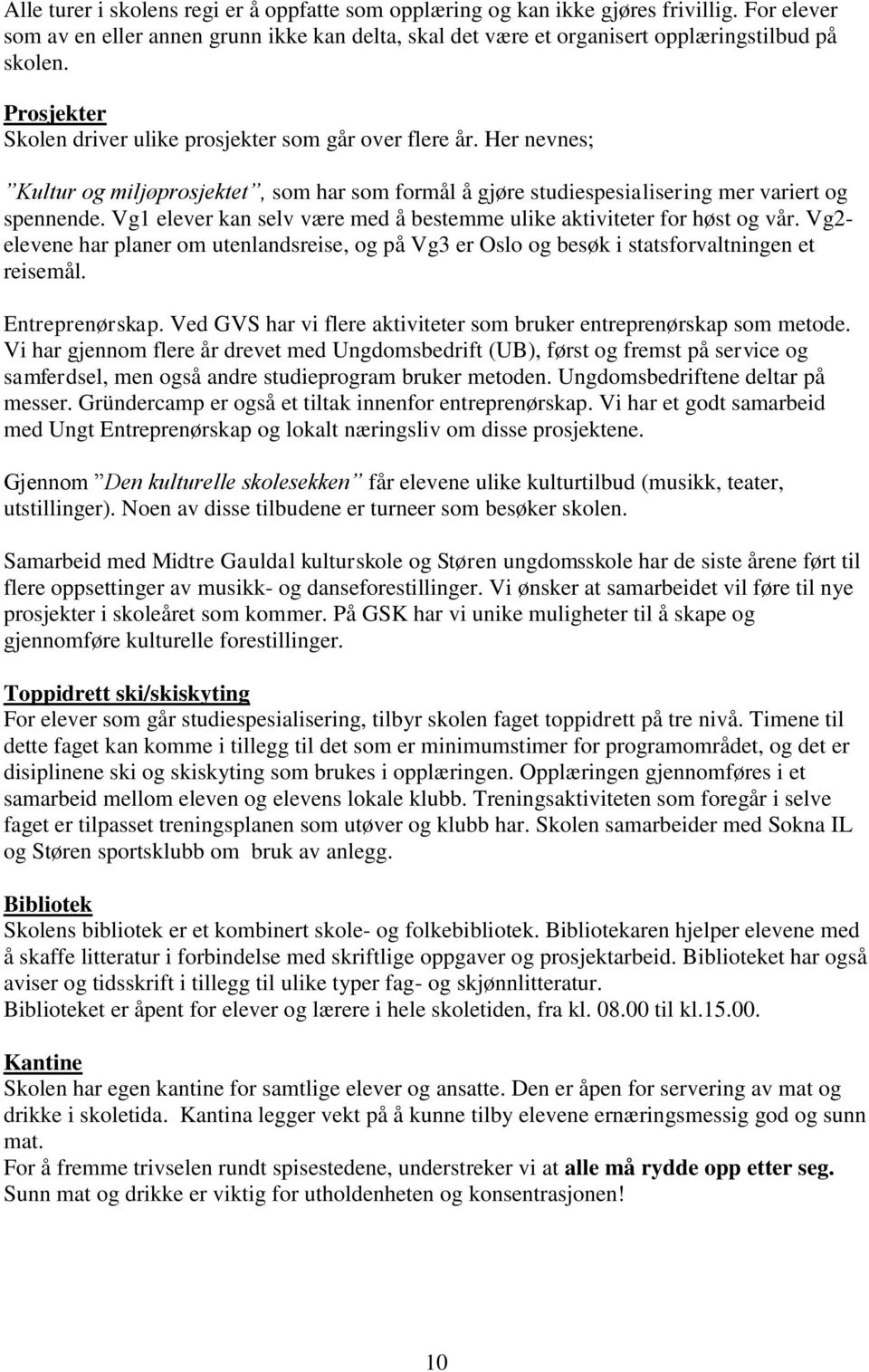 Vg1 elever kan selv være med å bestemme ulike aktiviteter for høst og vår. Vg2- elevene har planer om utenlandsreise, og på Vg3 er Oslo og besøk i statsforvaltningen et reisemål. Entreprenørskap.