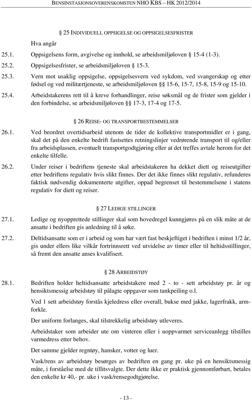 25.3. Vern mot usaklig oppsigelse, oppsigelsesvern ved sykdom, ved svangerskap og etter fødsel og ved militærtjeneste, se arbeidsmiljøloven 15-6, 15-7, 15-8, 15-9 og 15-10. 25.4.