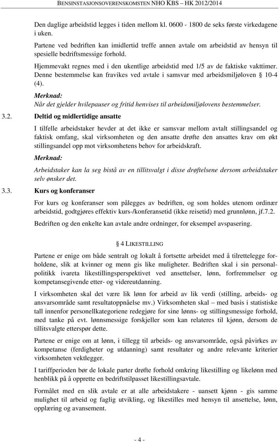 Hjemmevakt regnes med i den ukentlige arbeidstid med 1/5 av de faktiske vakttimer. Denne bestemmelse kan fravikes ved avtale i samsvar med arbeidsmiljøloven 10-4 (4).