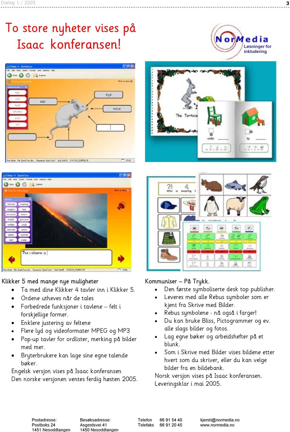 Enklere justering av feltene Flere lyd og videoformater MPEG og MP3 Pop-up tavler for ordlister, merking på bilder med mer. Bryterbrukere kan lage sine egne talende bøker.