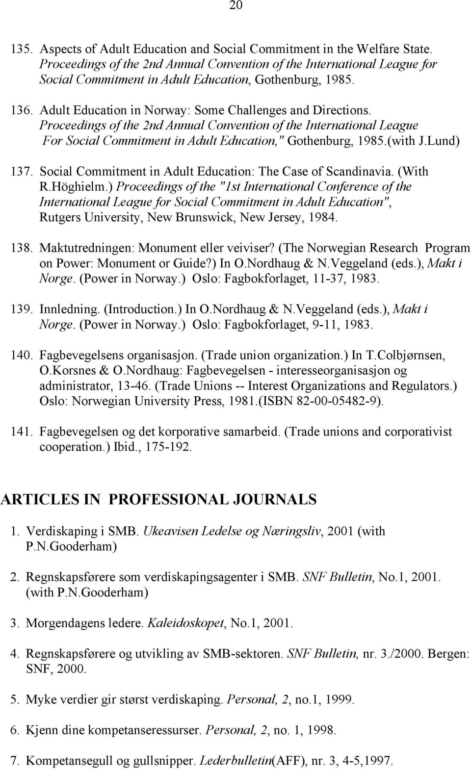 Proceedings of the 2nd Annual Convention of the International League For Social Commitment in Adult Education," Gothenburg, 1985.(with J.Lund) 137.