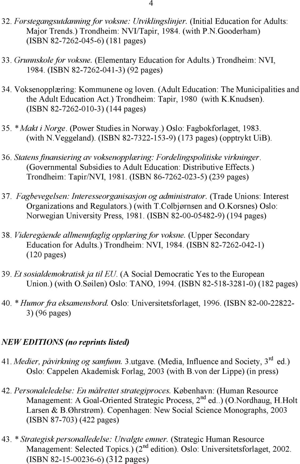 (Adult Education: The Municipalities and the Adult Education Act.) Trondheim: Tapir, 1980 (with K.Knudsen). (ISBN 82-7262-010-3) (144 pages) 35. * Makt i Norge. (Power Studies.in Norway.