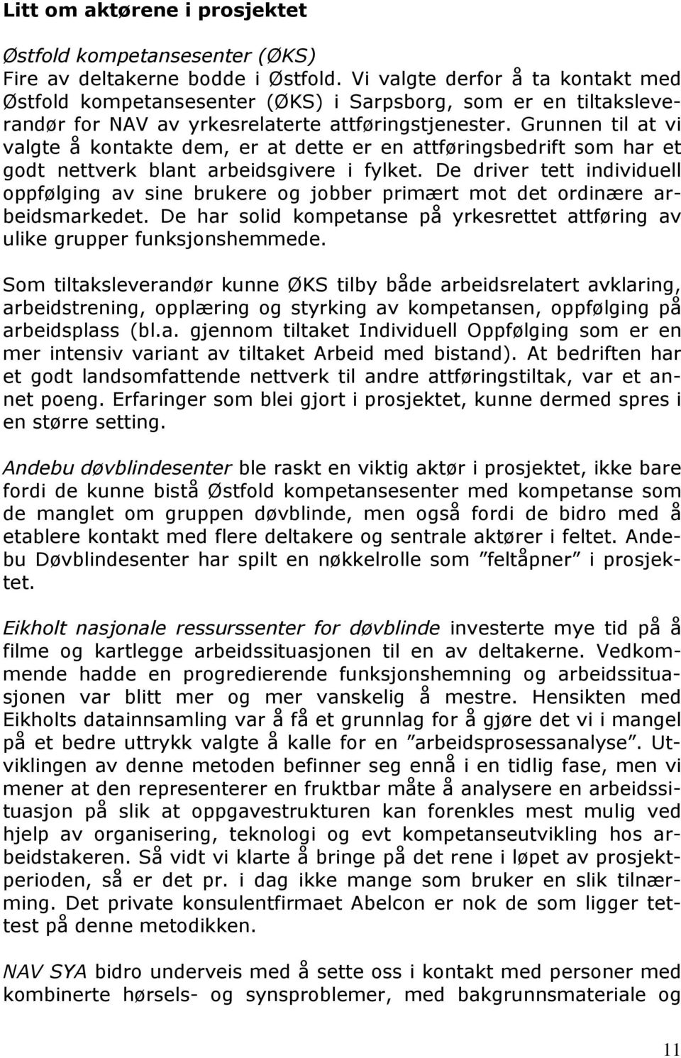 Grunnen til at vi valgte å kontakte dem, er at dette er en attføringsbedrift som har et godt nettverk blant arbeidsgivere i fylket.