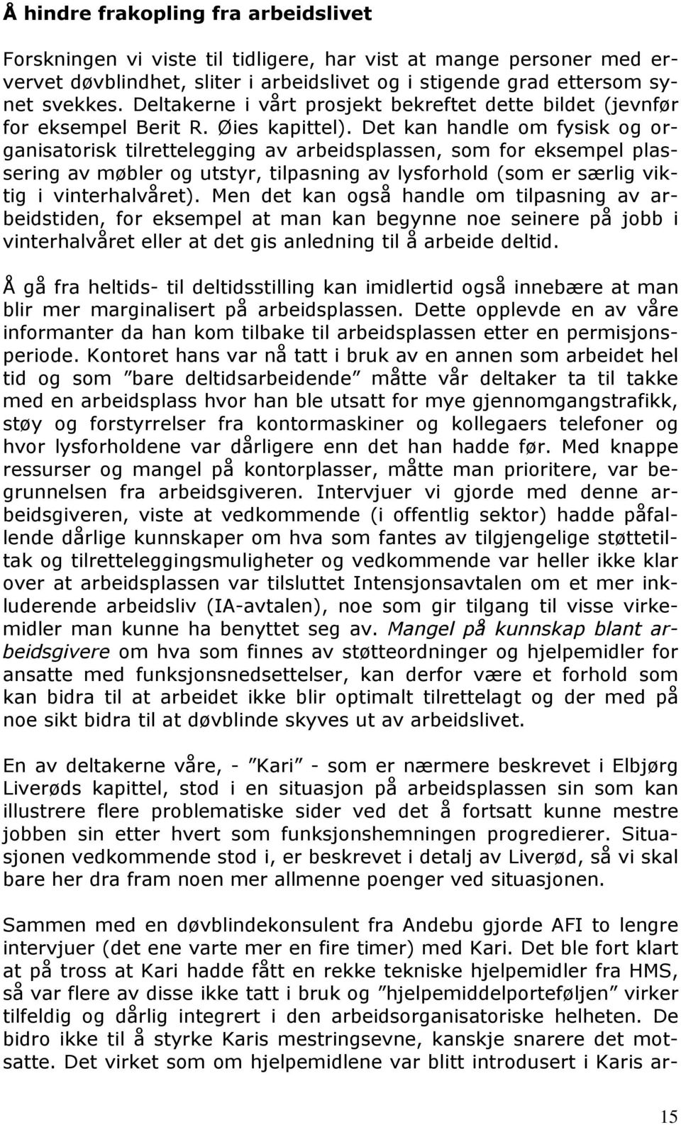 Det kan handle om fysisk og organisatorisk tilrettelegging av arbeidsplassen, som for eksempel plassering av møbler og utstyr, tilpasning av lysforhold (som er særlig viktig i vinterhalvåret).