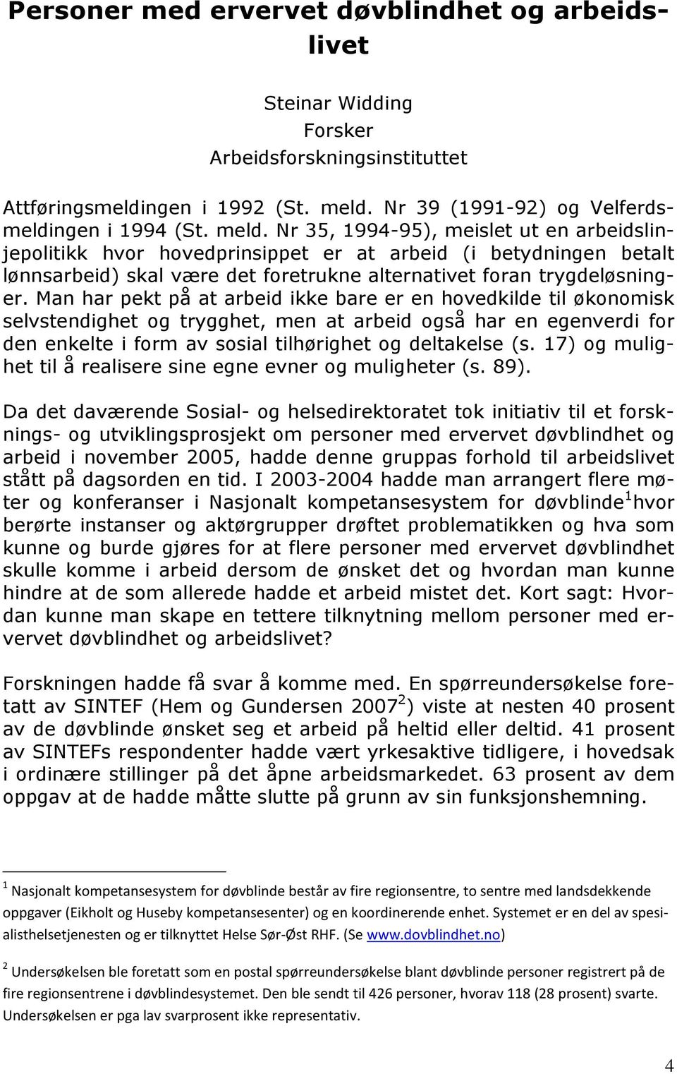 Nr 35, 1994-95), meislet ut en arbeidslinjepolitikk hvor hovedprinsippet er at arbeid (i betydningen betalt lønnsarbeid) skal være det foretrukne alternativet foran trygdeløsninger.