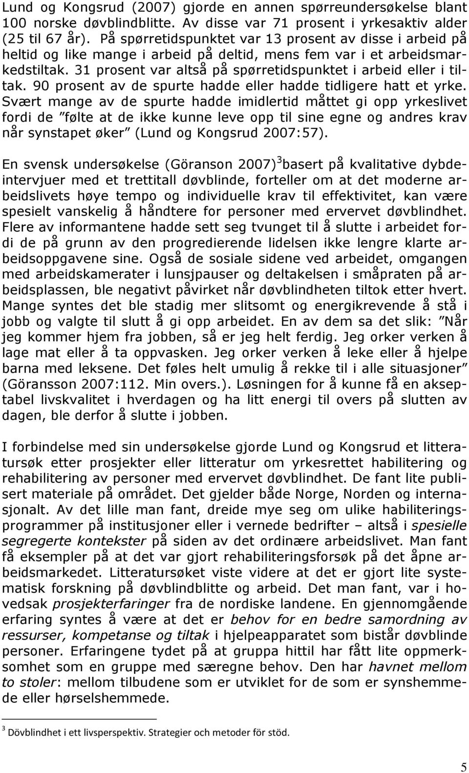 31 prosent var altså på spørretidspunktet i arbeid eller i tiltak. 90 prosent av de spurte hadde eller hadde tidligere hatt et yrke.