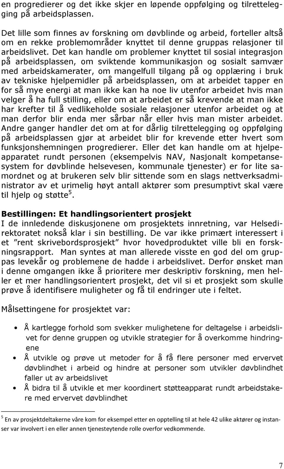 Det kan handle om problemer knyttet til sosial integrasjon på arbeidsplassen, om sviktende kommunikasjon og sosialt samvær med arbeidskamerater, om mangelfull tilgang på og opplæring i bruk av